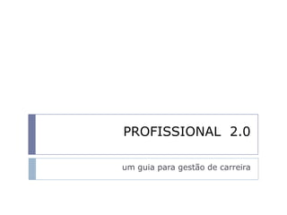 PROFISSIONAL  2.0 um guia para gestão de carreira 