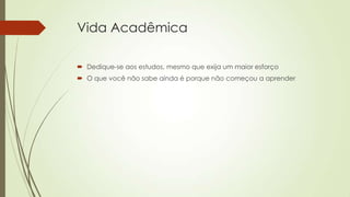 Vida Acadêmica
 Dedique-se aos estudos, mesmo que exija um maior esforço
 O que você não sabe ainda é porque não começou a aprender

 