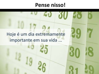 Pense nisso!



Hoje é um dia extremamente
 importante em sua vida ...
 