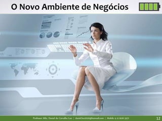 Professor MSc. Daniel de Carvalho Luz | daniel.luz2020@hotmail.com | Mobile 15 9 9126 5571 12
O Novo Ambiente de Negócios
 