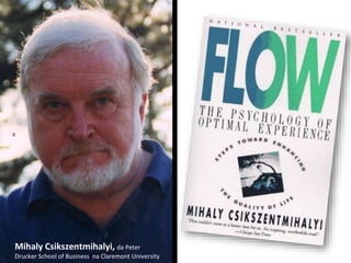 Mihaly Csikszentmihalyi, da Peter
Drucker School of Business na Claremont University
 