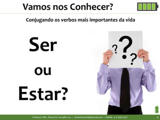 Vamos nos Conhecer?
Ser
ou
Estar?
Conjugando os verbos mais importantes da vida
Professor MSc. Daniel de Carvalho Luz | daniel.luz2020@hotmail.com | Mobile 15 9 9126 5571 6
 