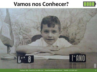 Vamos nos Conhecer?
Professor MSc. Daniel de Carvalho Luz | daniel.luz2020@hotmail.com | Mobile 15 9 9126 5571 7
 