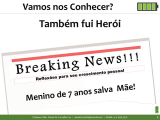 Também fui Herói
Vamos nos Conhecer?
Professor MSc. Daniel de Carvalho Luz | daniel.luz2020@hotmail.com | Mobile 15 9 9126 5571 8
 