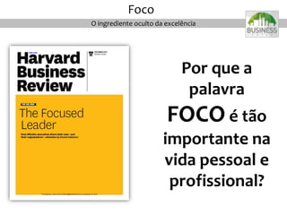 Por que a
palavra
FOCO é tão
importante na
vida pessoal e
profissional?
O ingrediente oculto da excelência
Foco
 