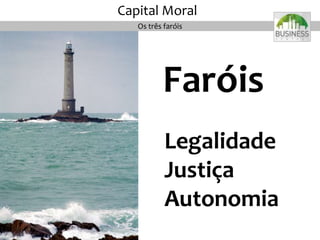 Faróis
Legalidade
Justiça
Autonomia
Os três faróis
Capital Moral
 