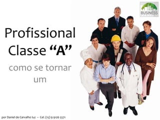 Profissional
Classe “A”
como se tornar
um
por Daniel de Carvalho luz – Cel. (15) 9 9126 5571
 