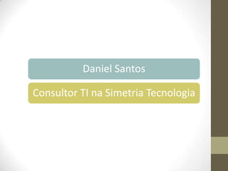 Daniel Santos
Consultor TI na Simetria Tecnologia

 
