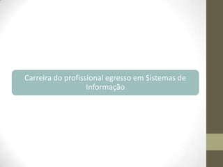 Carreira do profissional egresso em Sistemas de
Informação

 