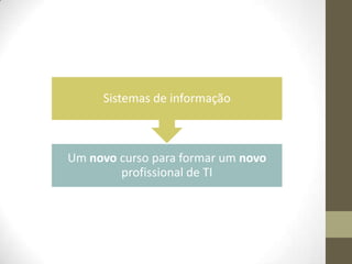 Sistemas de informação

Um novo curso para formar um novo
profissional de TI

 