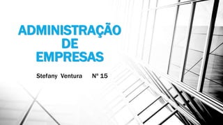 ADMINISTRAÇÃO
DE
EMPRESAS
Stefany Ventura Nº 15
 