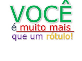 VOCÊé muito mais
que um rótulo!
 