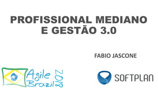 PROFISSIONAL MEDIANO
E GESTÃO 3.0
FABIO JASCONE
 