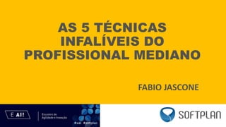 AS 5 TÉCNICAS
INFALÍVEIS DO
PROFISSIONAL MEDIANO
FABIO JASCONE
 
