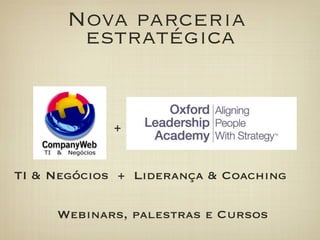Nova parceria
       estratégica


             +


TI  Negócios + Liderança  Coaching

     Webinars, palestras e Cursos
 