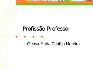 Profissão Professor Cleusa Maria Gontijo Moreira 