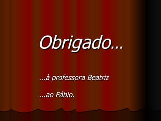 Obrigado ... ...à professora Beatriz ...ao Fábio. 