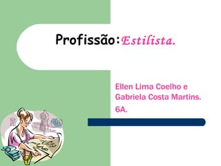 Profissão: Estilista. Ellen Lima Coelho e Gabriela Costa Martins. 6A. 