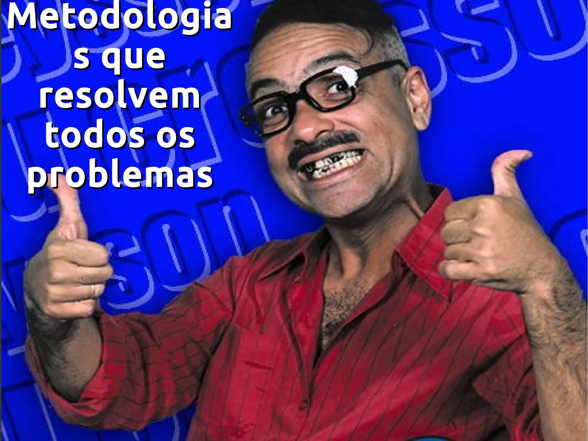 MetodologiaMetodologia
s ques que
resolvemresolvem
todos ostodos os
problemasproblemas
 