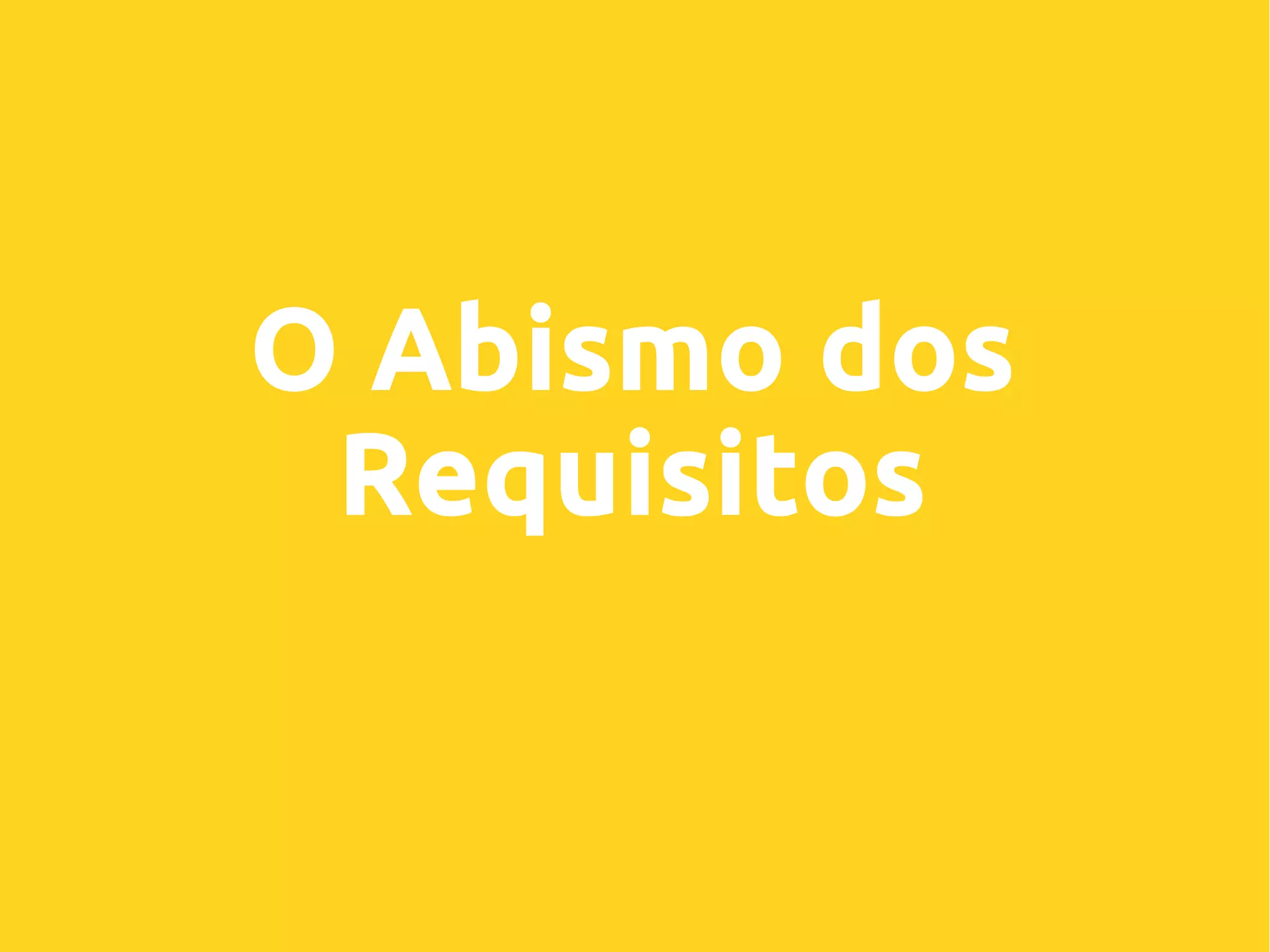 O Abismo dos
Requisitos
 