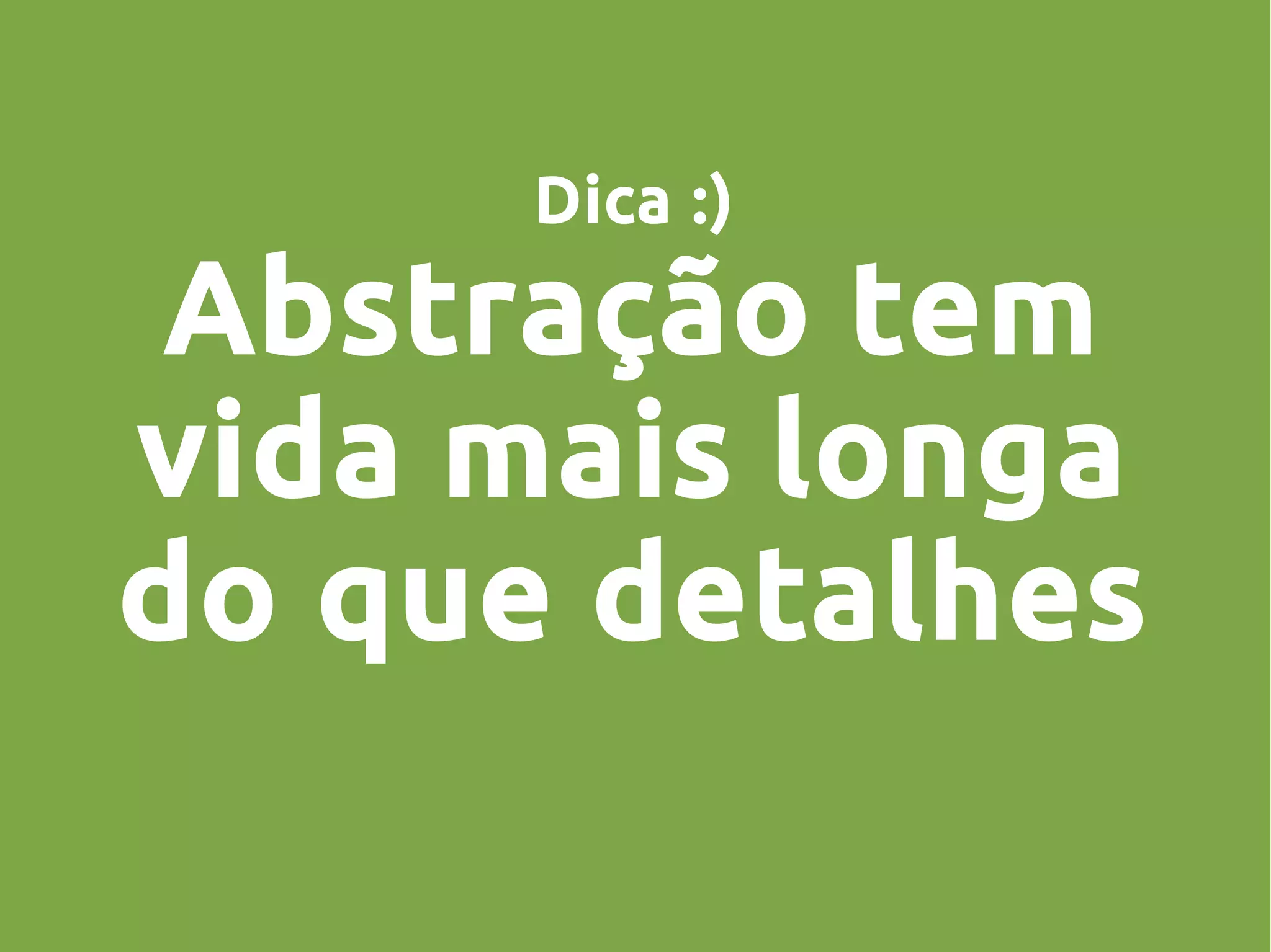 Dica :)
Abstração tem
vida mais longa
do que detalhes
 