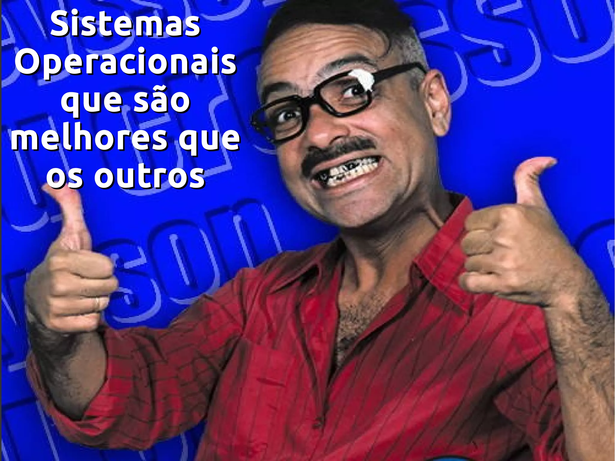 SistemasSistemas
OperacionaisOperacionais
que sãoque são
melhores quemelhores que
os outrosos outros
 