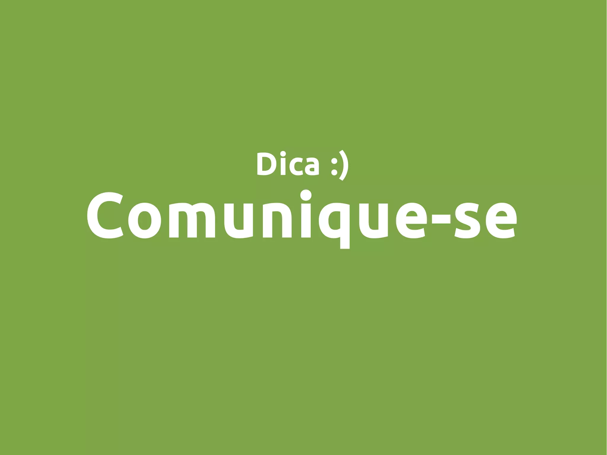 Dica :)
Comunique-se
 