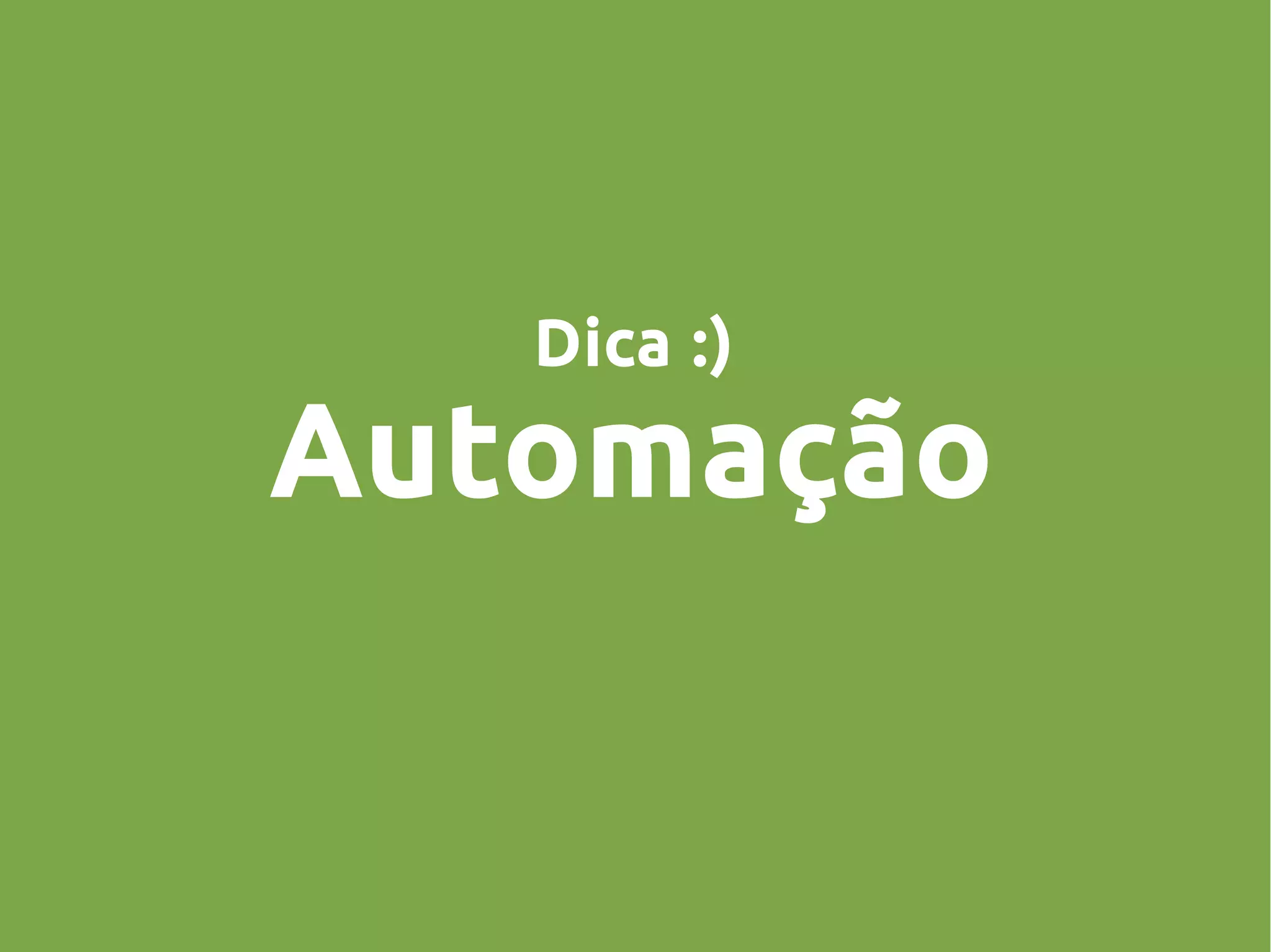 Dica :)
Automação
 