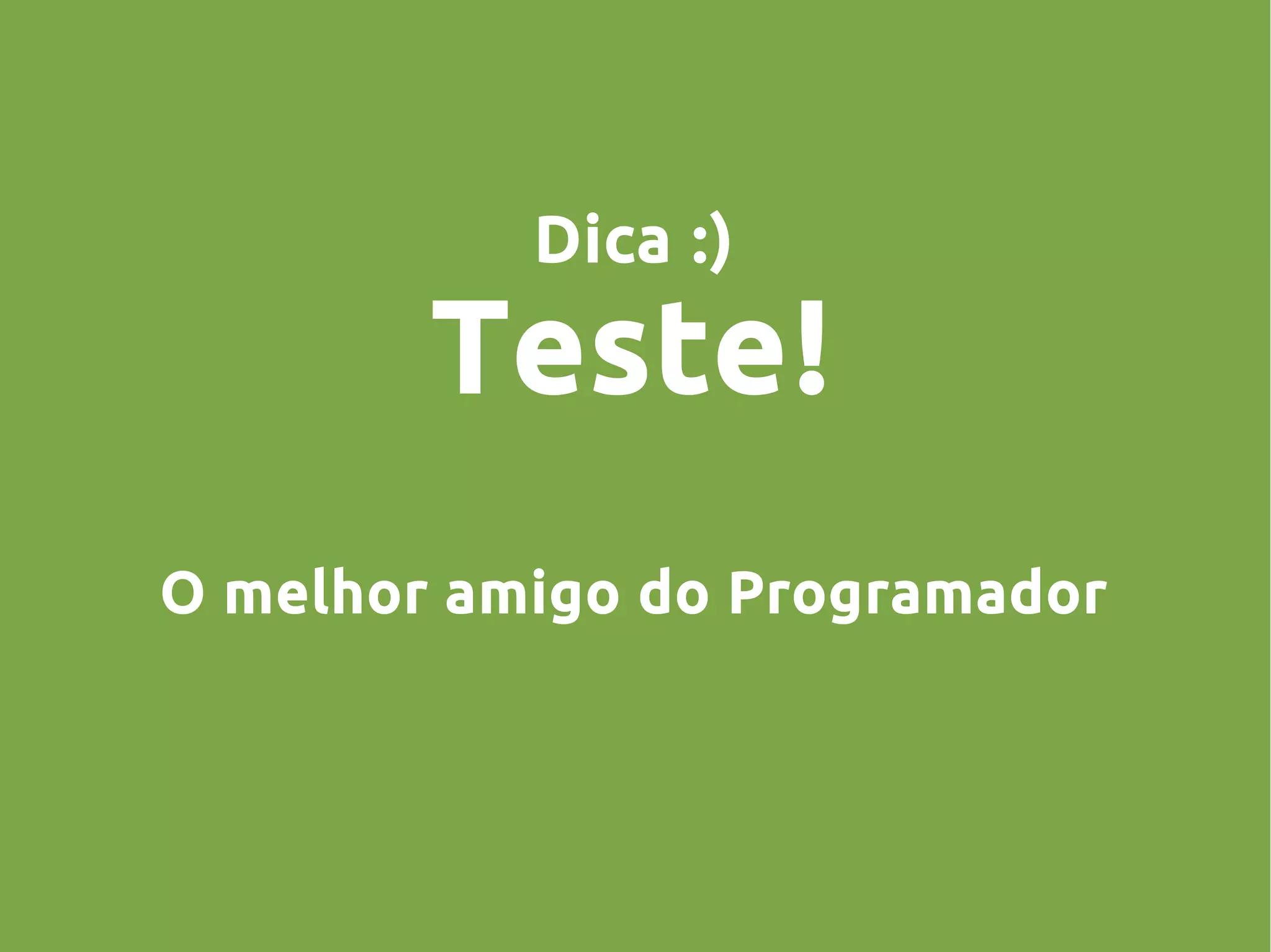 Dica :)
Teste!
O melhor amigo do Programador
 