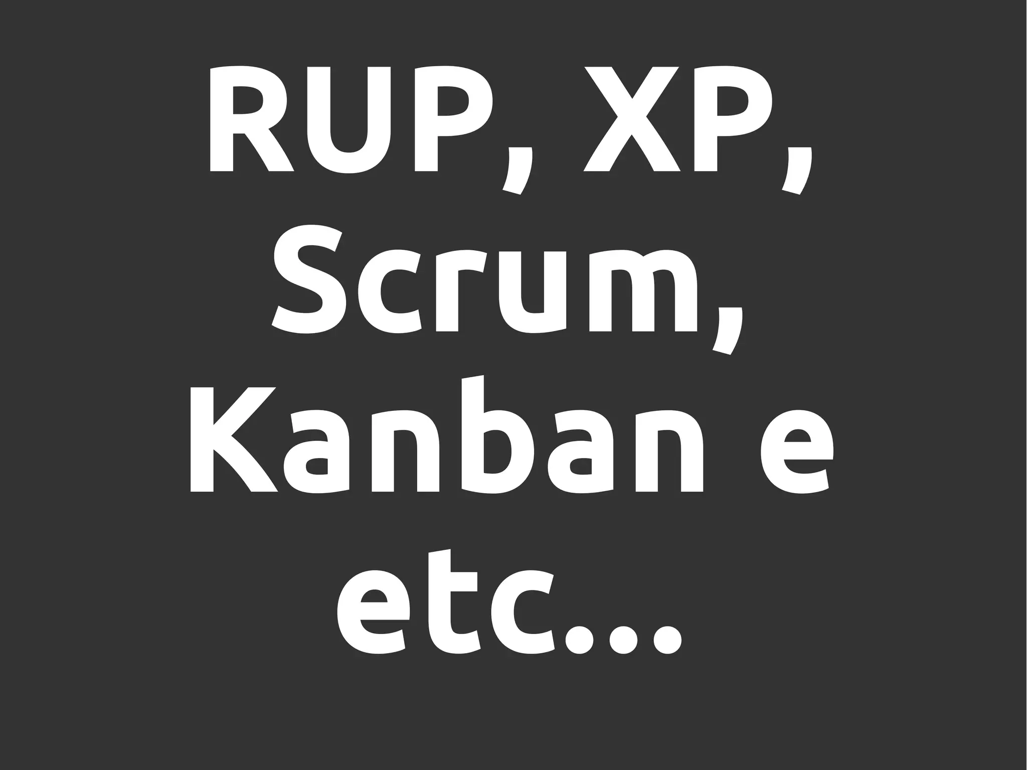RUP, XP,
Scrum,
Kanban e
etc...
 