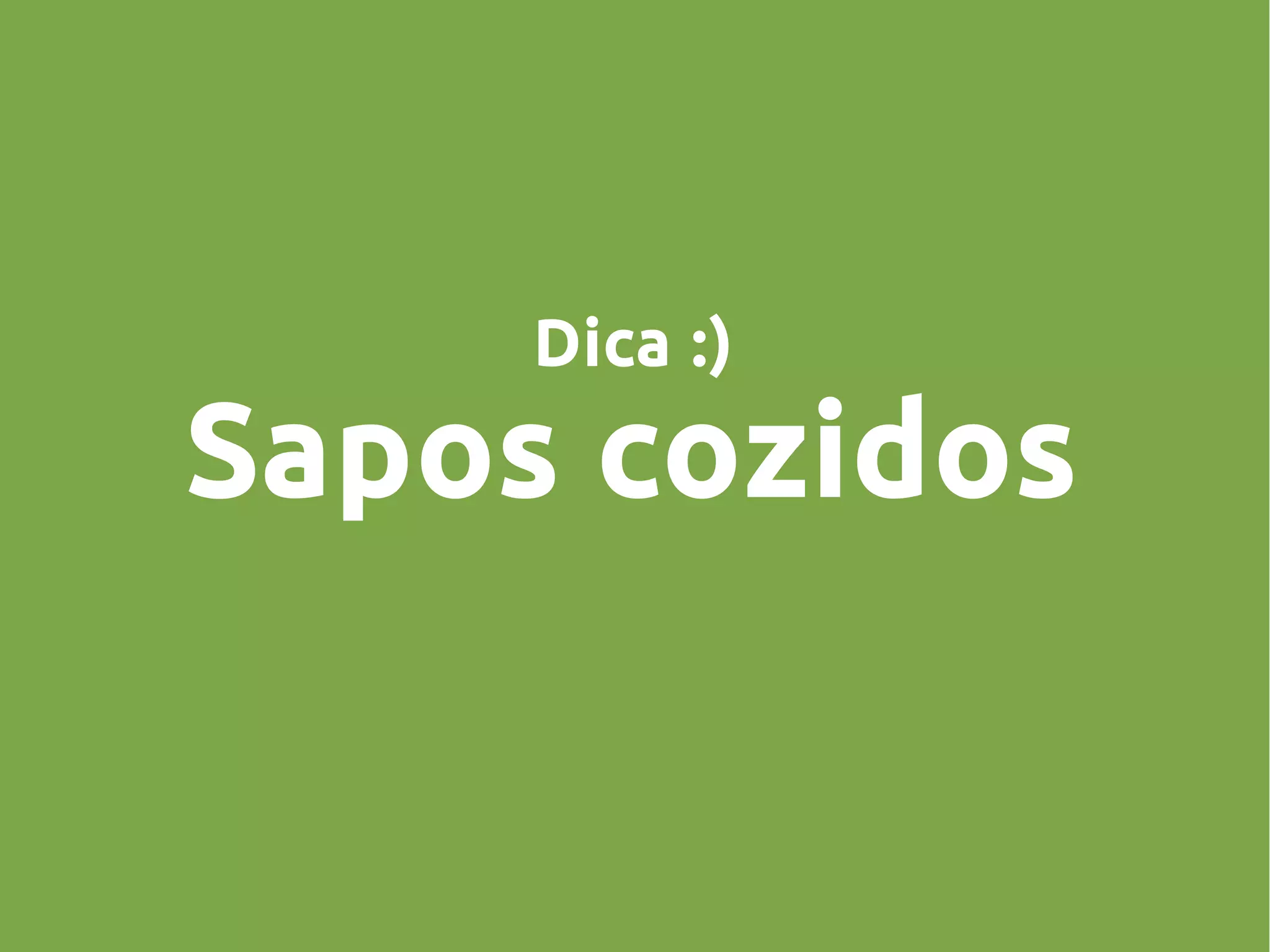 Dica :)
Sapos cozidos
 
