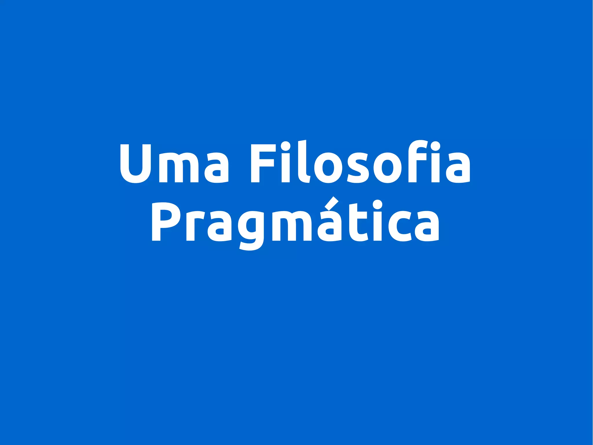 Uma Filosofia
Pragmática
 