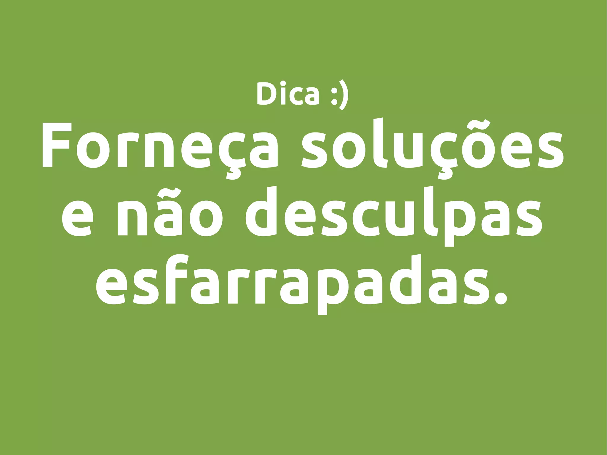 Dica :)
Forneça soluções
e não desculpas
esfarrapadas.
 