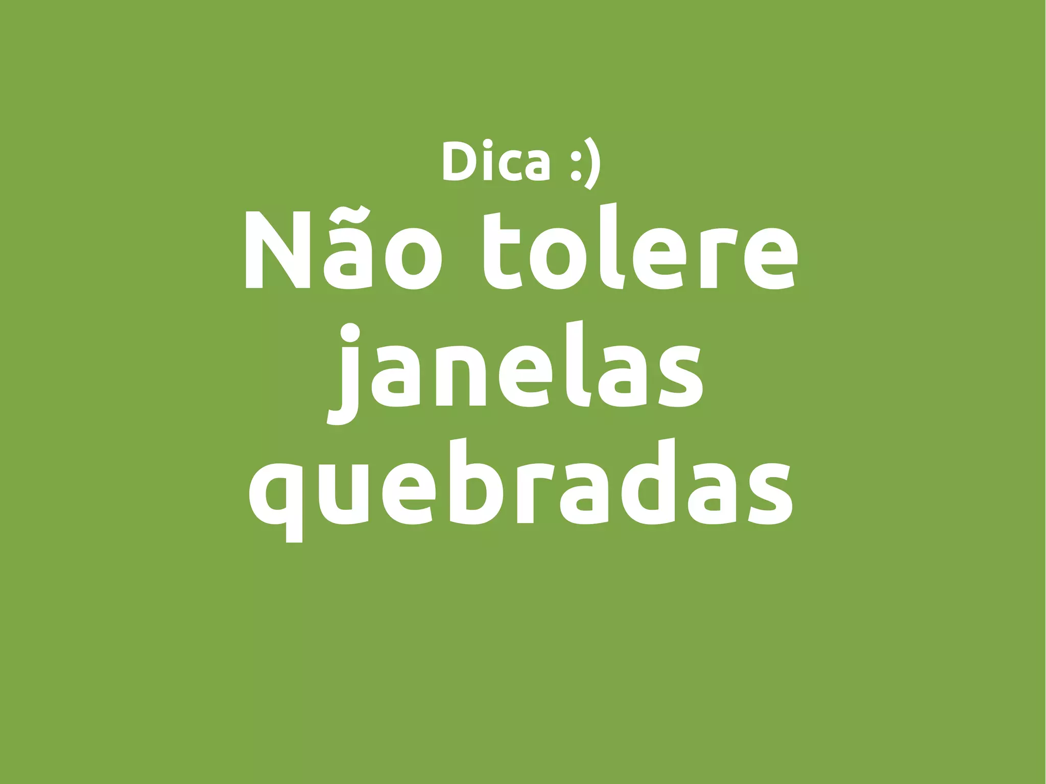 Dica :)
Não tolere
janelas
quebradas
 