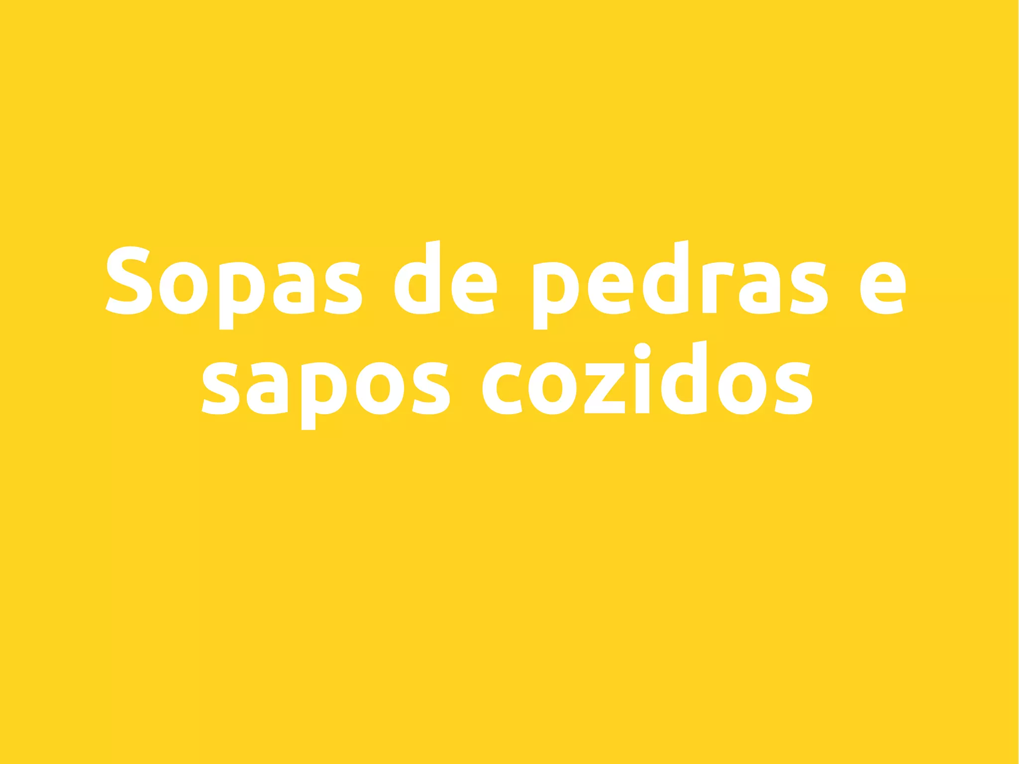 Sopas de pedras e
sapos cozidos
 
