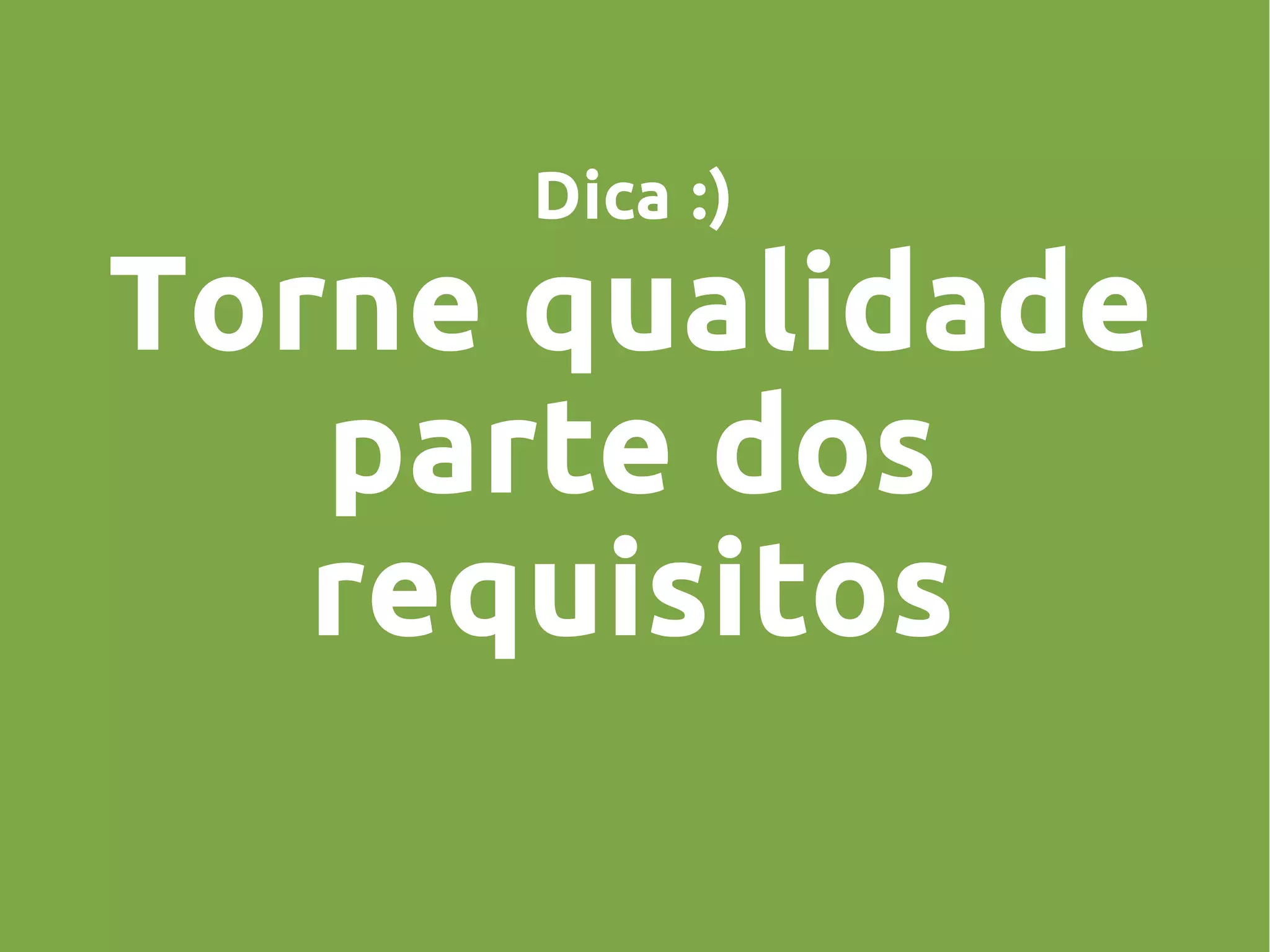Dica :)
Torne qualidade
parte dos
requisitos
 
