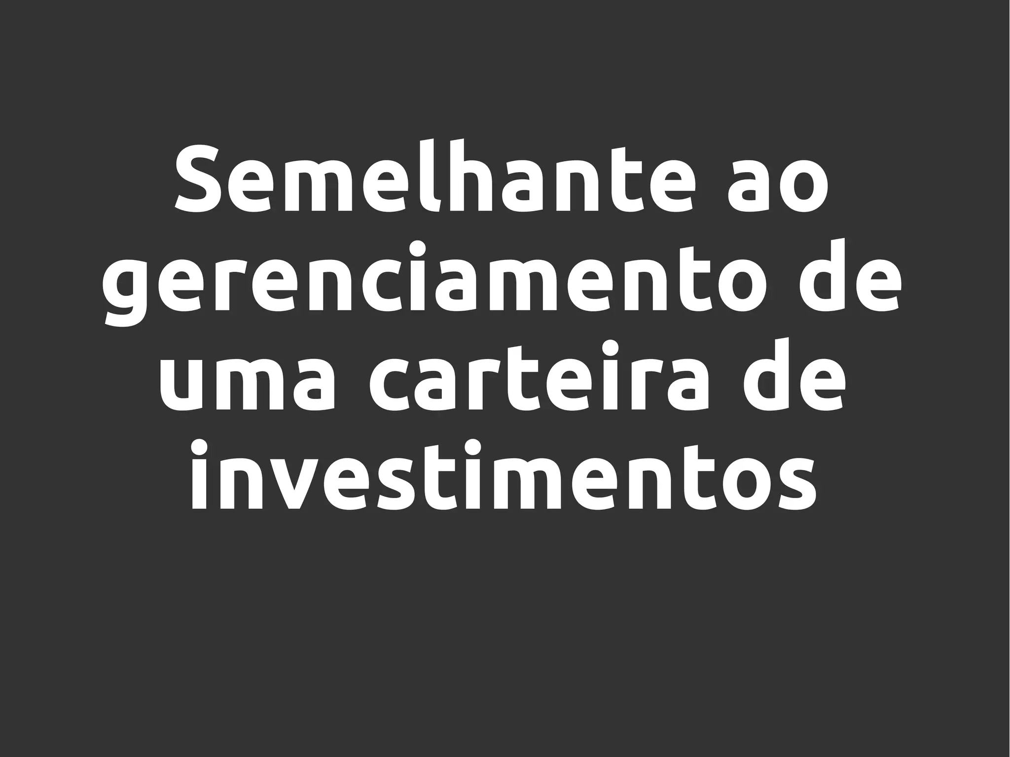 Semelhante ao
gerenciamento de
uma carteira de
investimentos
 