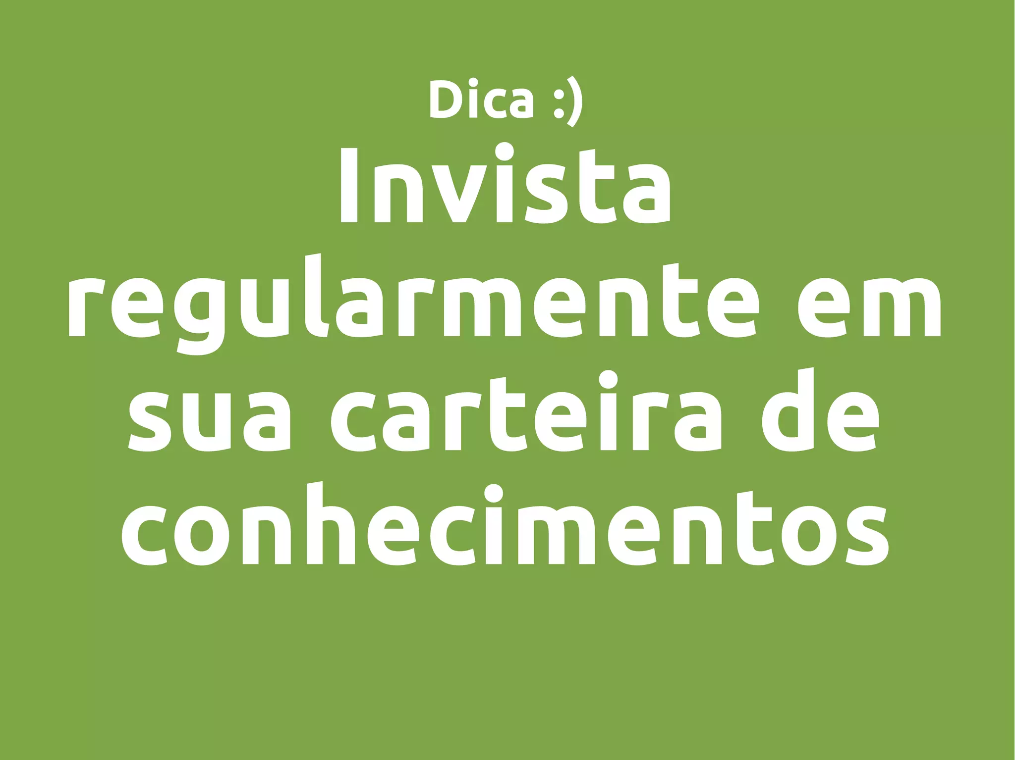 Dica :)
Invista
regularmente em
sua carteira de
conhecimentos
 