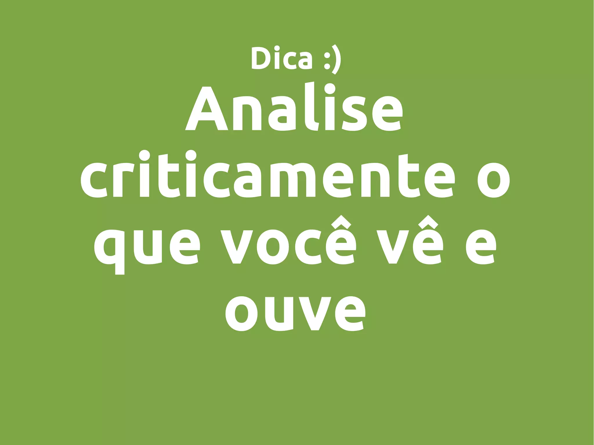 Dica :)
Analise
criticamente o
que você vê e
ouve
 
