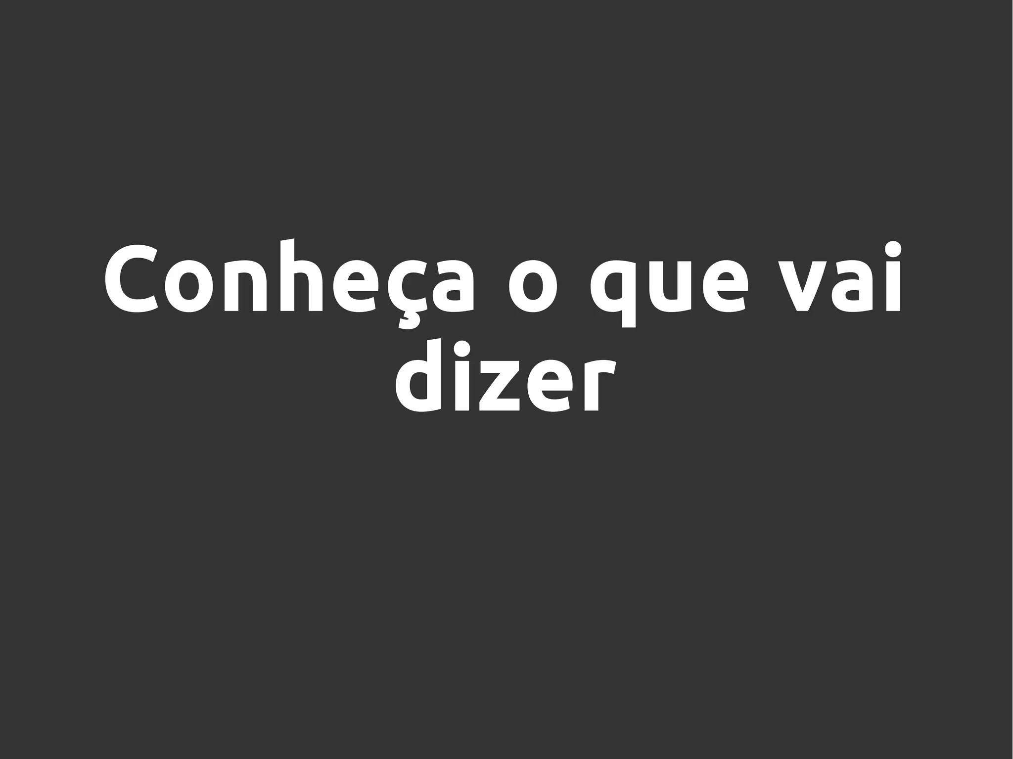 Conheça o que vai
dizer
 