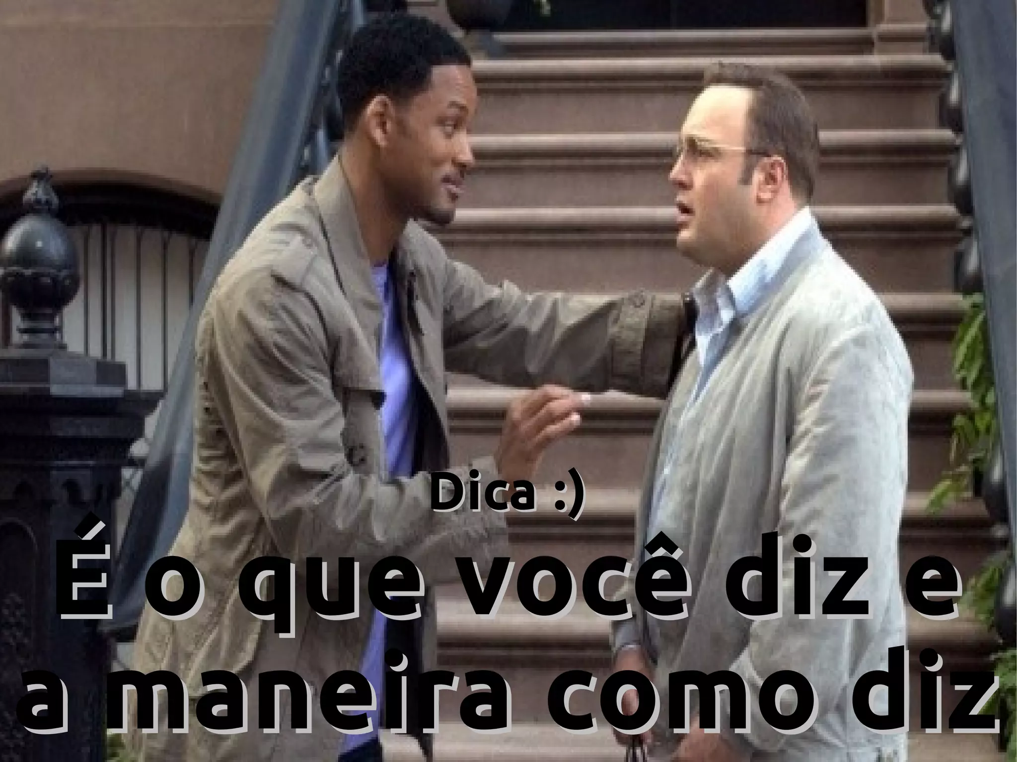 Dica :)Dica :)
É o que você diz eÉ o que você diz e
a maneira como diza maneira como diz
 