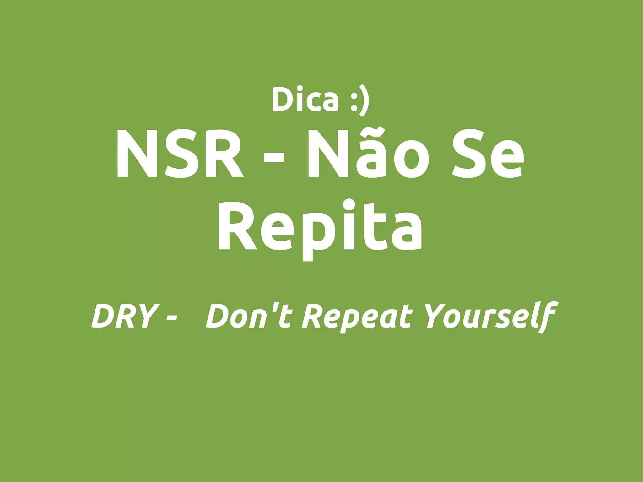 Dica :)
NSR - Não Se
Repita
DRY - Don't Repeat Yourself
 