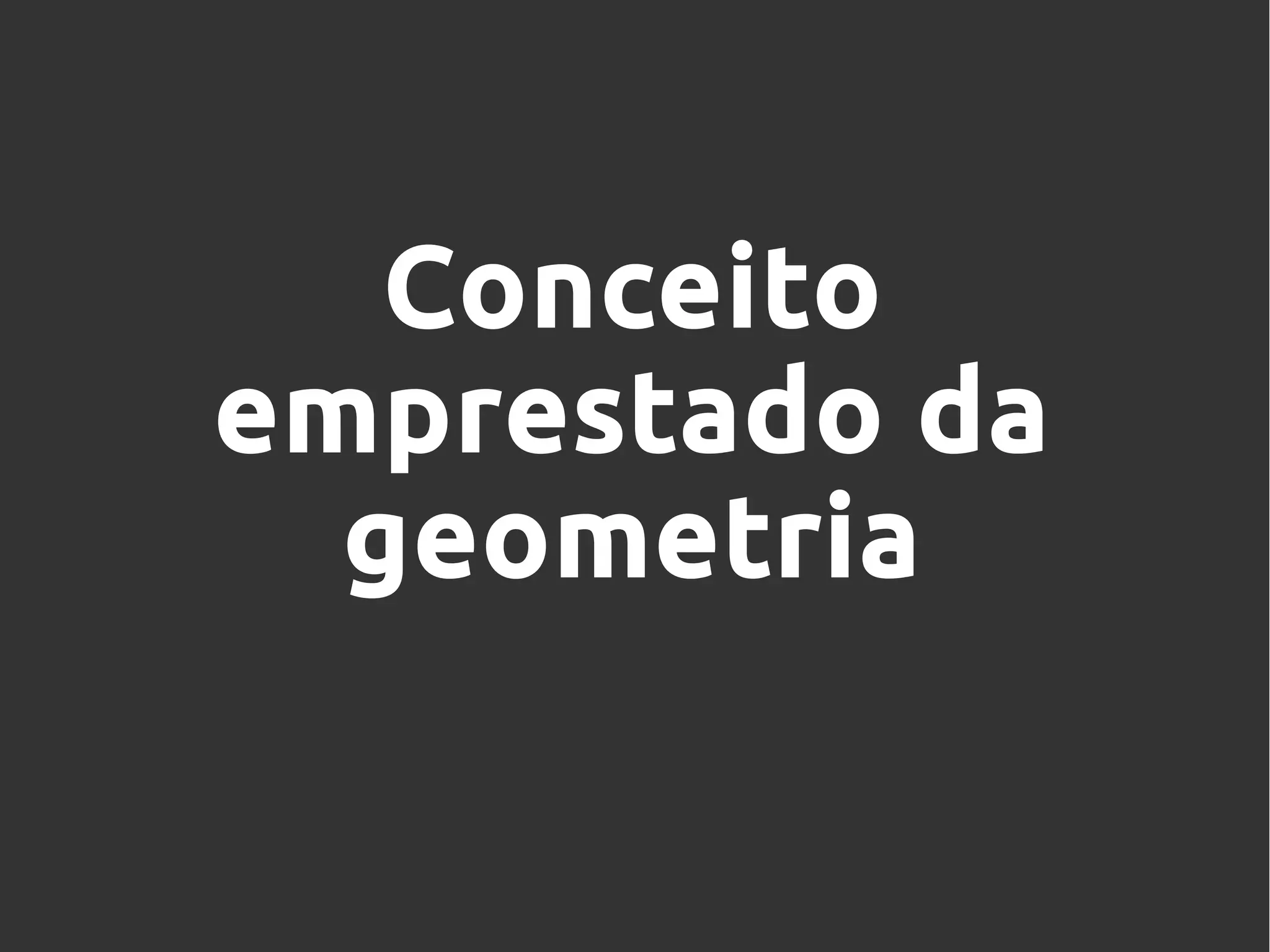 Conceito
emprestado da
geometria
 