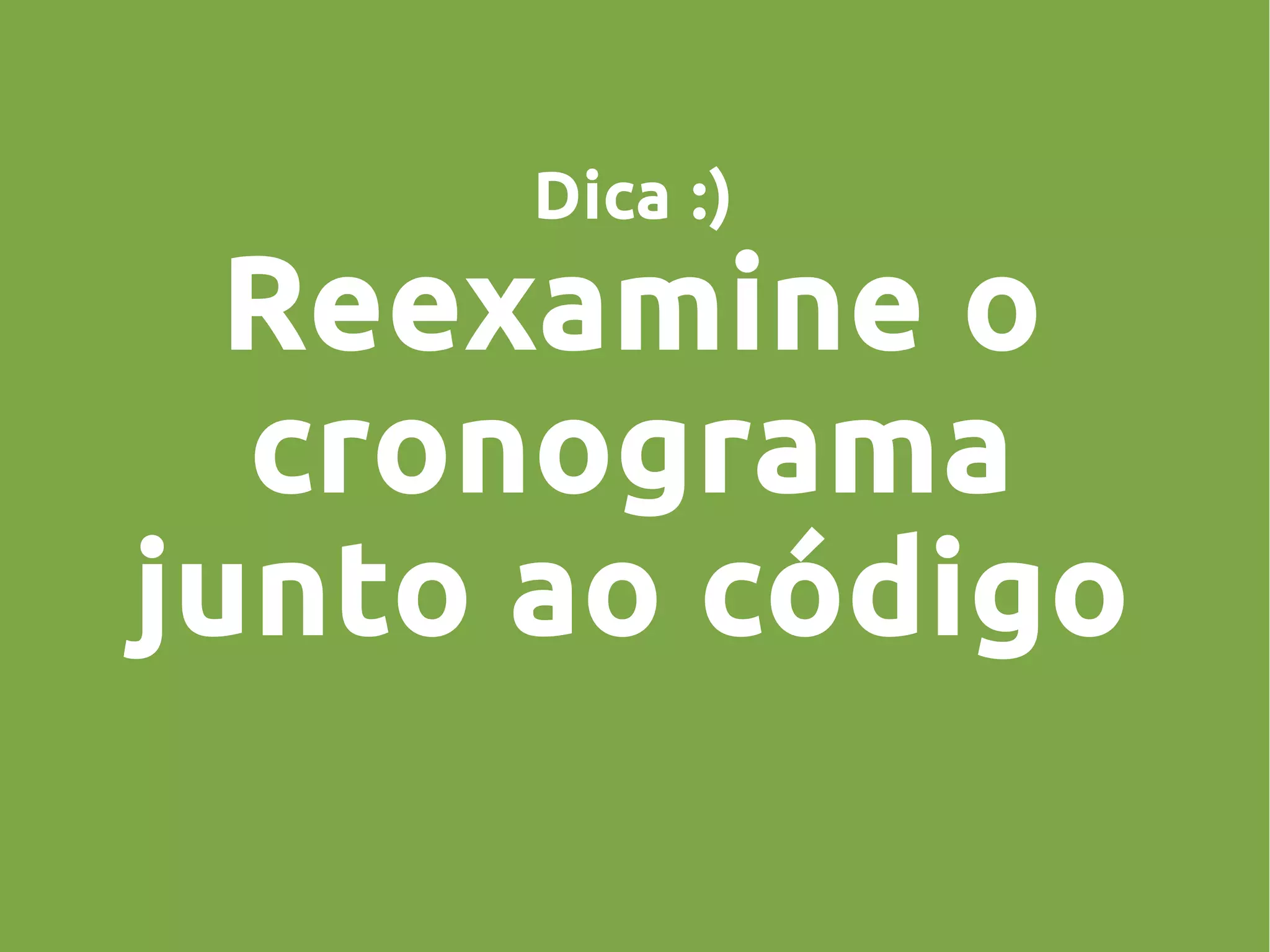 Dica :)
Reexamine o
cronograma
junto ao código
 