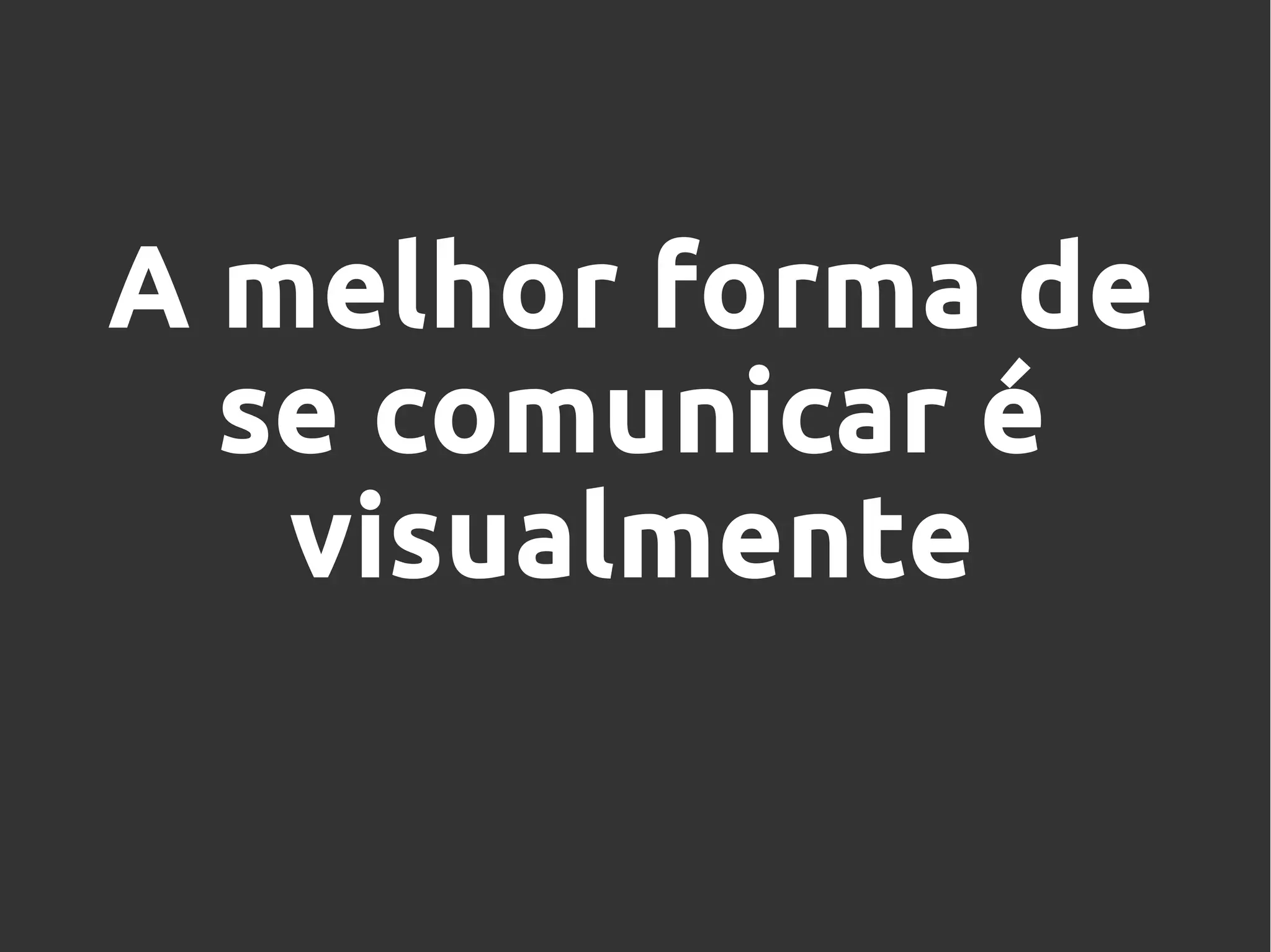 A melhor forma de
se comunicar é
visualmente
 