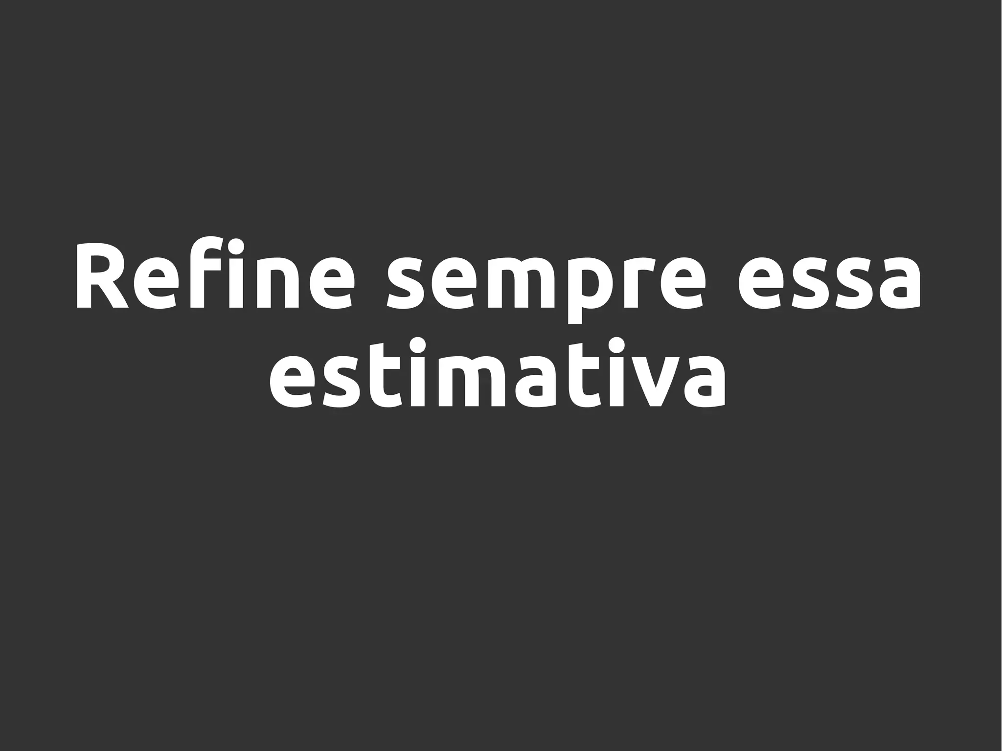 Refine sempre essa
estimativa
 
