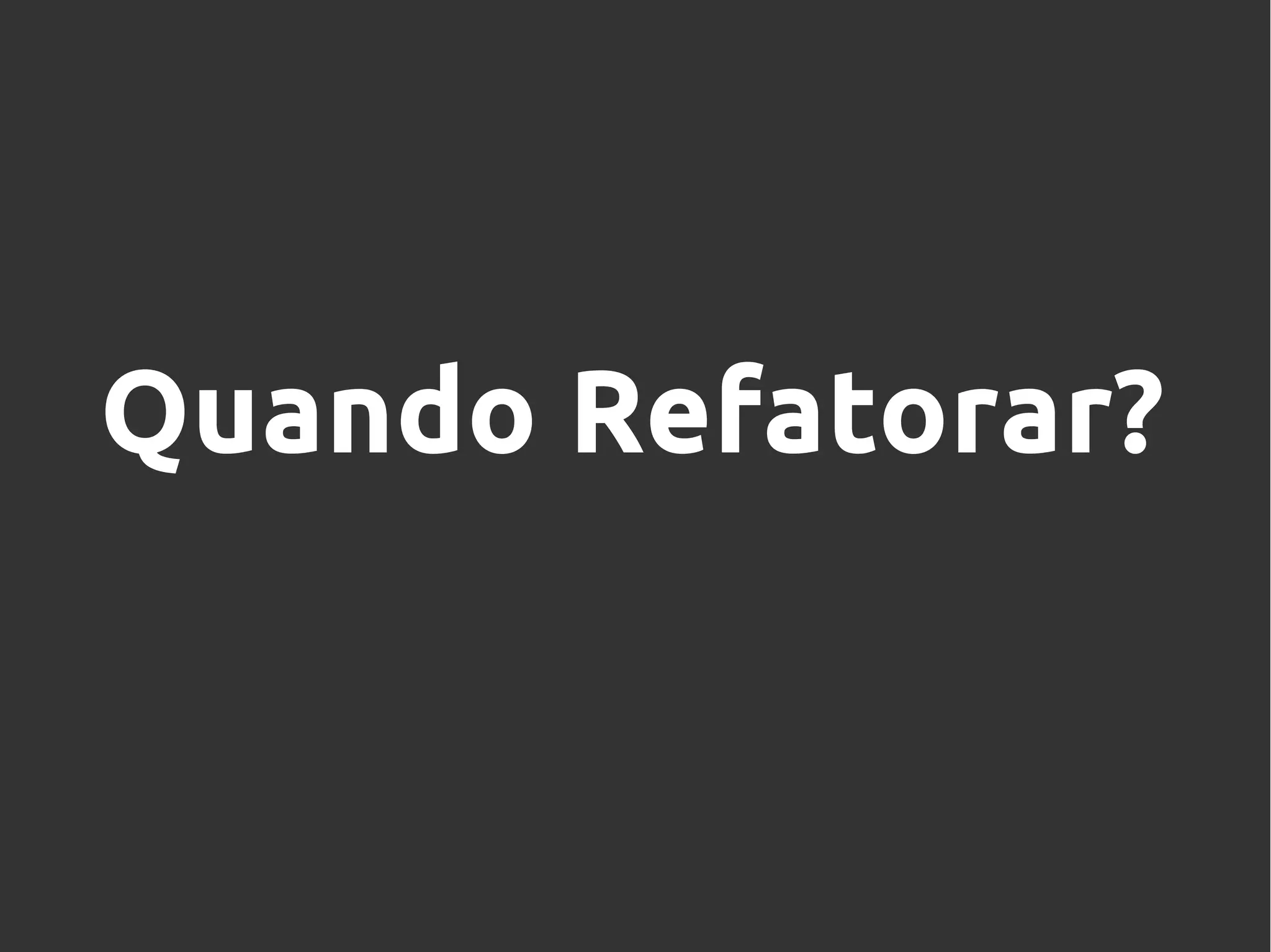 Quando Refatorar?
 