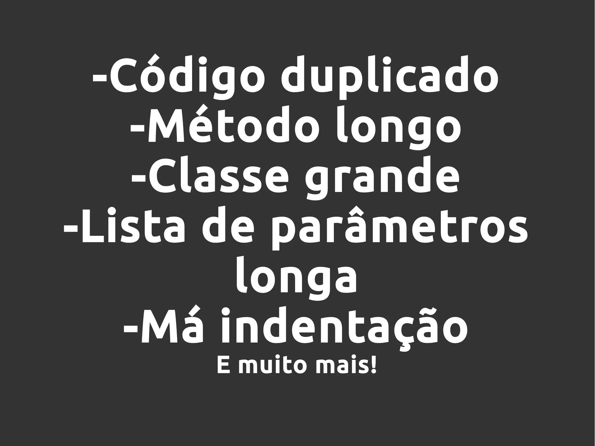 -Código duplicado
-Método longo
-Classe grande
-Lista de parâmetros
longa
-Má indentação
E muito mais!
 