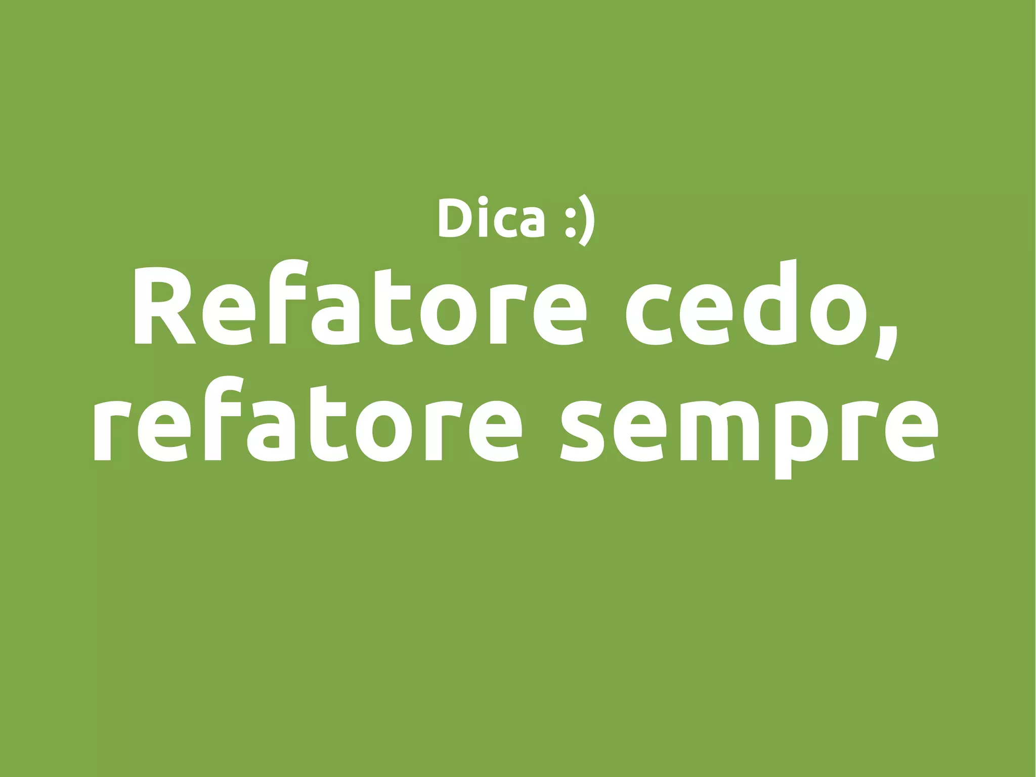 Dica :)
Refatore cedo,
refatore sempre
 