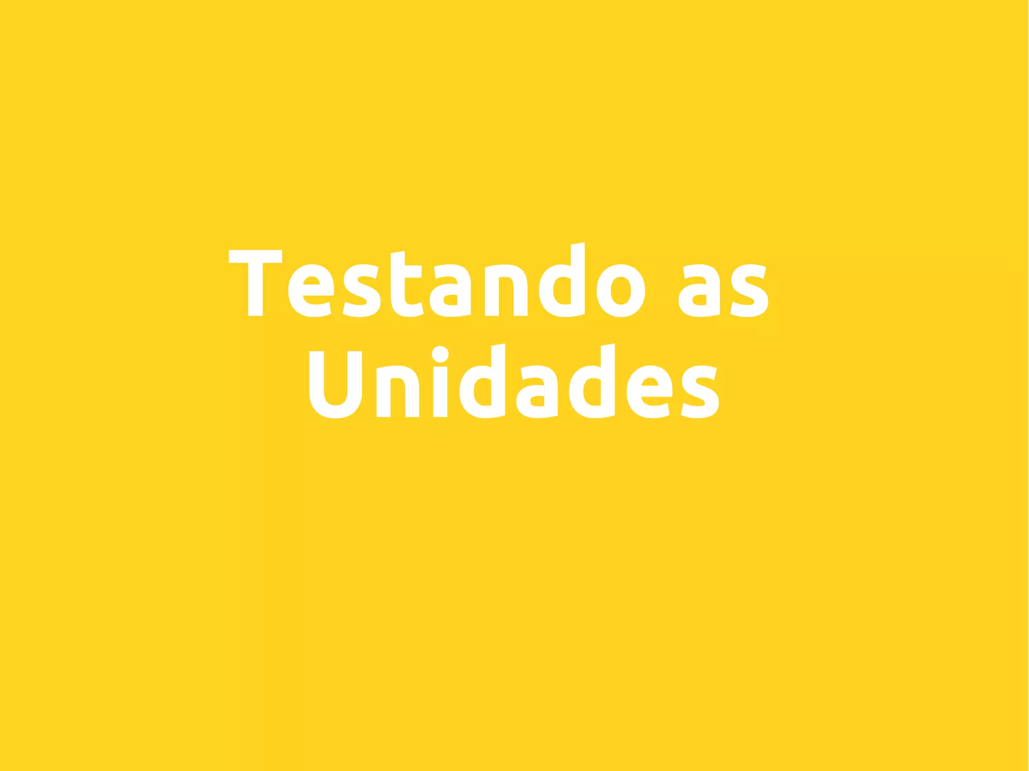 Testando as
Unidades
 